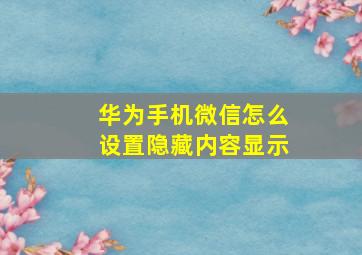 华为手机微信怎么设置隐藏内容显示