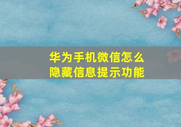 华为手机微信怎么隐藏信息提示功能