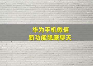 华为手机微信新功能隐藏聊天