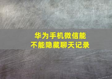 华为手机微信能不能隐藏聊天记录