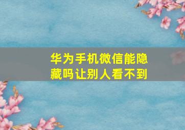 华为手机微信能隐藏吗让别人看不到