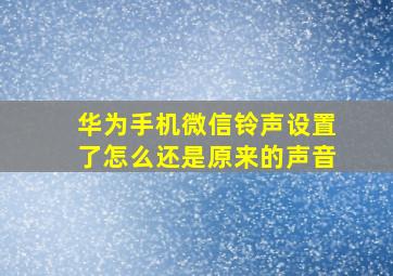 华为手机微信铃声设置了怎么还是原来的声音