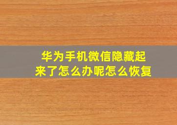 华为手机微信隐藏起来了怎么办呢怎么恢复