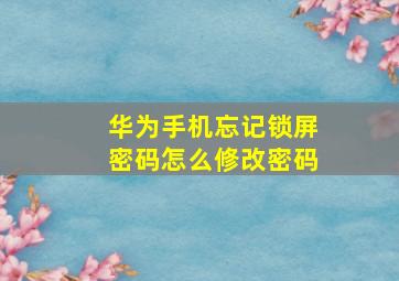 华为手机忘记锁屏密码怎么修改密码