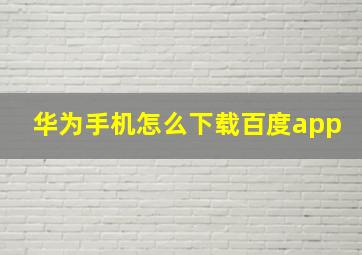 华为手机怎么下载百度app