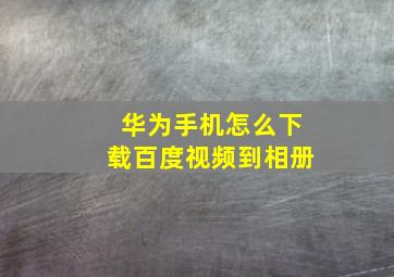 华为手机怎么下载百度视频到相册