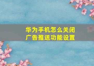 华为手机怎么关闭广告推送功能设置