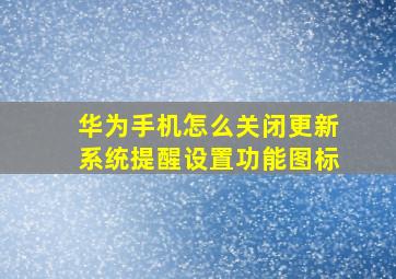 华为手机怎么关闭更新系统提醒设置功能图标