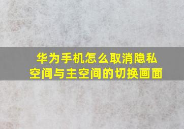 华为手机怎么取消隐私空间与主空间的切换画面