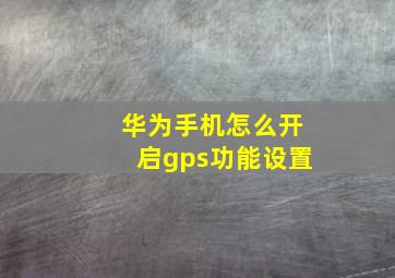 华为手机怎么开启gps功能设置