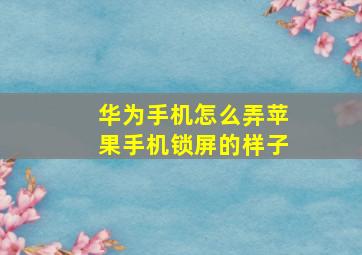 华为手机怎么弄苹果手机锁屏的样子