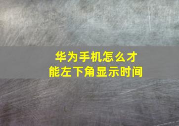 华为手机怎么才能左下角显示时间