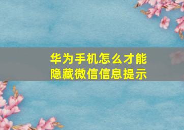 华为手机怎么才能隐藏微信信息提示