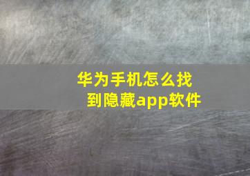 华为手机怎么找到隐藏app软件