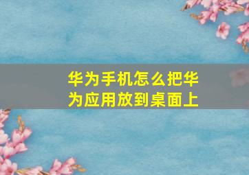 华为手机怎么把华为应用放到桌面上