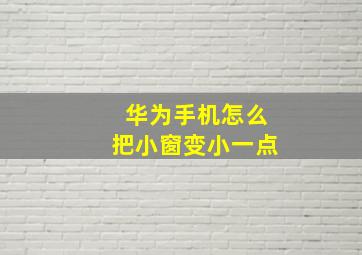 华为手机怎么把小窗变小一点