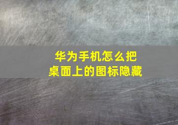 华为手机怎么把桌面上的图标隐藏