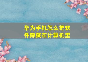 华为手机怎么把软件隐藏在计算机里