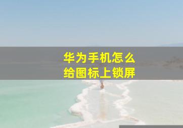 华为手机怎么给图标上锁屏