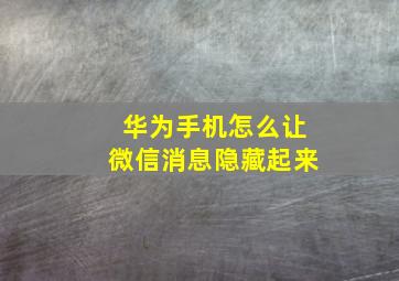 华为手机怎么让微信消息隐藏起来