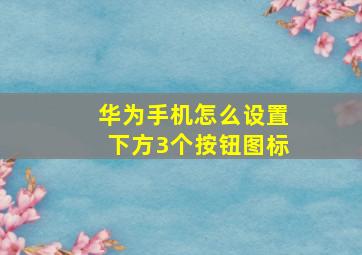 华为手机怎么设置下方3个按钮图标