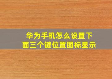 华为手机怎么设置下面三个键位置图标显示