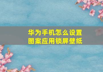 华为手机怎么设置图案应用锁屏壁纸