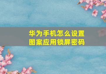 华为手机怎么设置图案应用锁屏密码