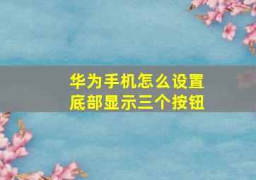 华为手机怎么设置底部显示三个按钮