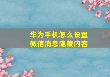 华为手机怎么设置微信消息隐藏内容