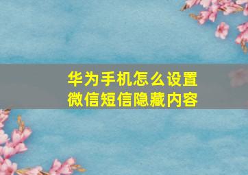 华为手机怎么设置微信短信隐藏内容