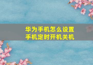 华为手机怎么设置手机定时开机关机