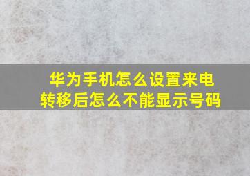 华为手机怎么设置来电转移后怎么不能显示号码