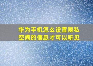 华为手机怎么设置隐私空间的信息才可以听见