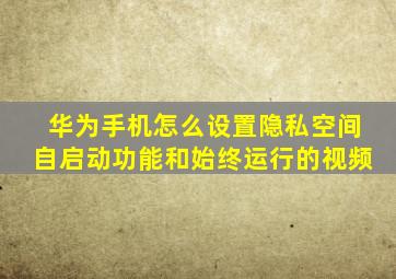 华为手机怎么设置隐私空间自启动功能和始终运行的视频