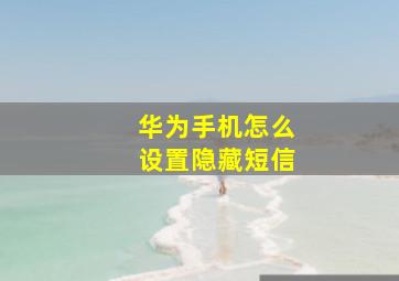 华为手机怎么设置隐藏短信