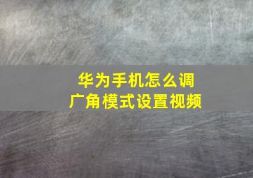 华为手机怎么调广角模式设置视频