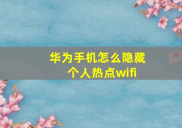 华为手机怎么隐藏个人热点wifi