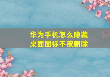 华为手机怎么隐藏桌面图标不被删除