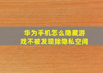 华为手机怎么隐藏游戏不被发现除隐私空间