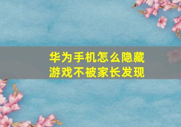 华为手机怎么隐藏游戏不被家长发现