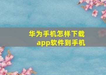 华为手机怎样下载app软件到手机