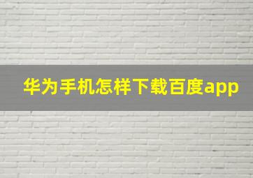 华为手机怎样下载百度app