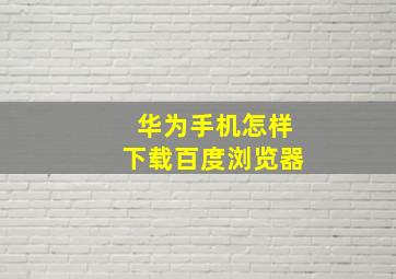 华为手机怎样下载百度浏览器