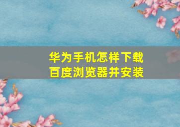 华为手机怎样下载百度浏览器并安装