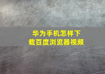 华为手机怎样下载百度浏览器视频