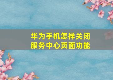 华为手机怎样关闭服务中心页面功能