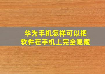 华为手机怎样可以把软件在手机上完全隐藏