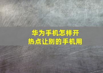 华为手机怎样开热点让别的手机用