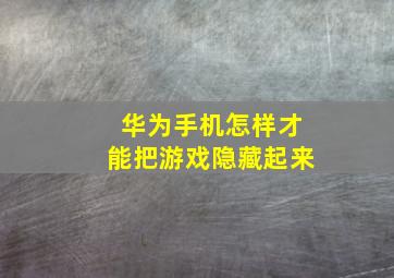 华为手机怎样才能把游戏隐藏起来